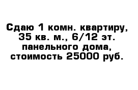 Сдаю 1-комн. квартиру, 35 кв. м., 6/12 эт. панельного дома, стоимость 25000 руб.